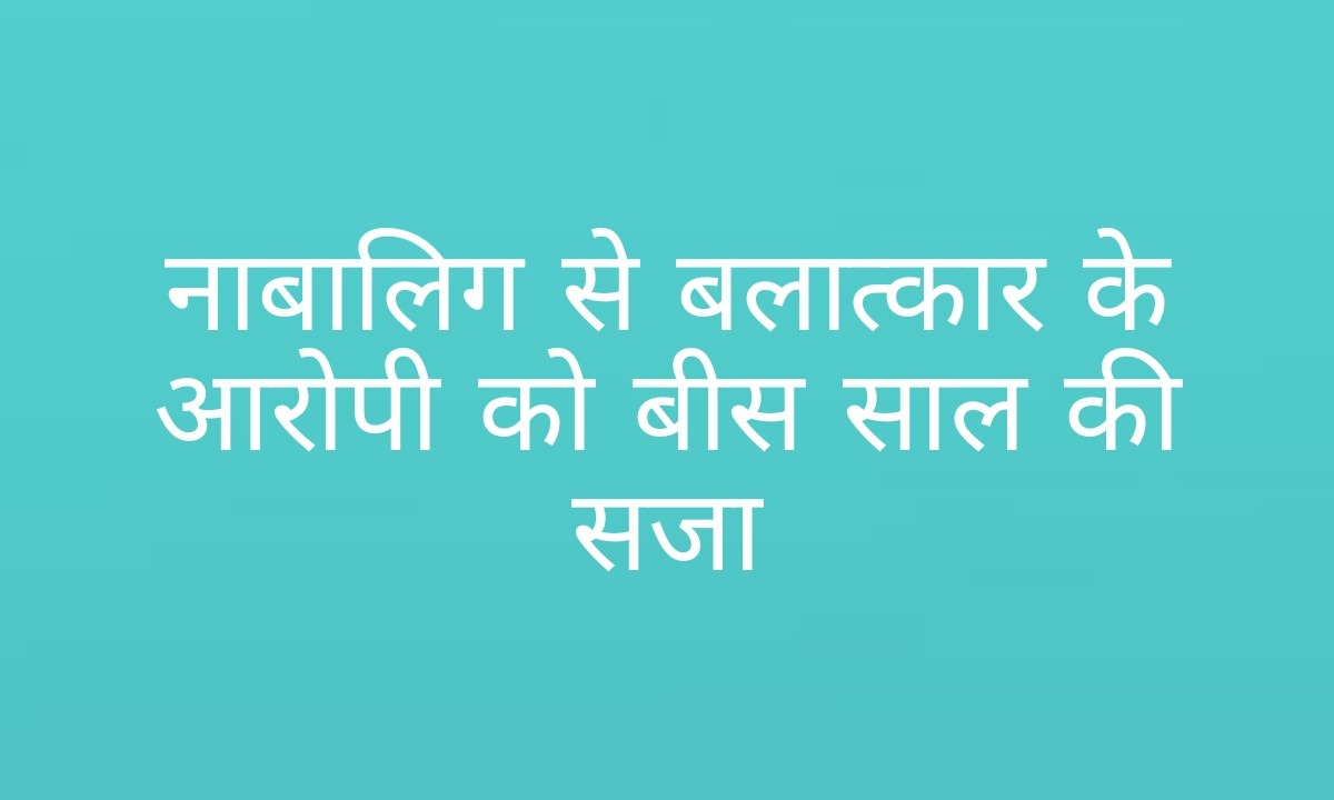 बलात्कार करने वाले आरोपी को 20 साल का कठोर कारावास